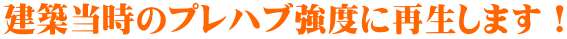 建築当時のプレハブ強度に再生します!
